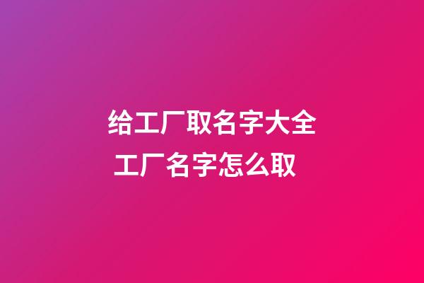 给工厂取名字大全 工厂名字怎么取-第1张-公司起名-玄机派